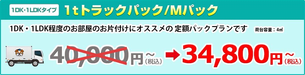 【1DK･1LDKタイプ】1tトラックパック/Mパック34,800円（税抜）～ 1DK・1LDK程度のお部屋のお片付けにオススメの 定額パックプランです　荷台容量：4㎥